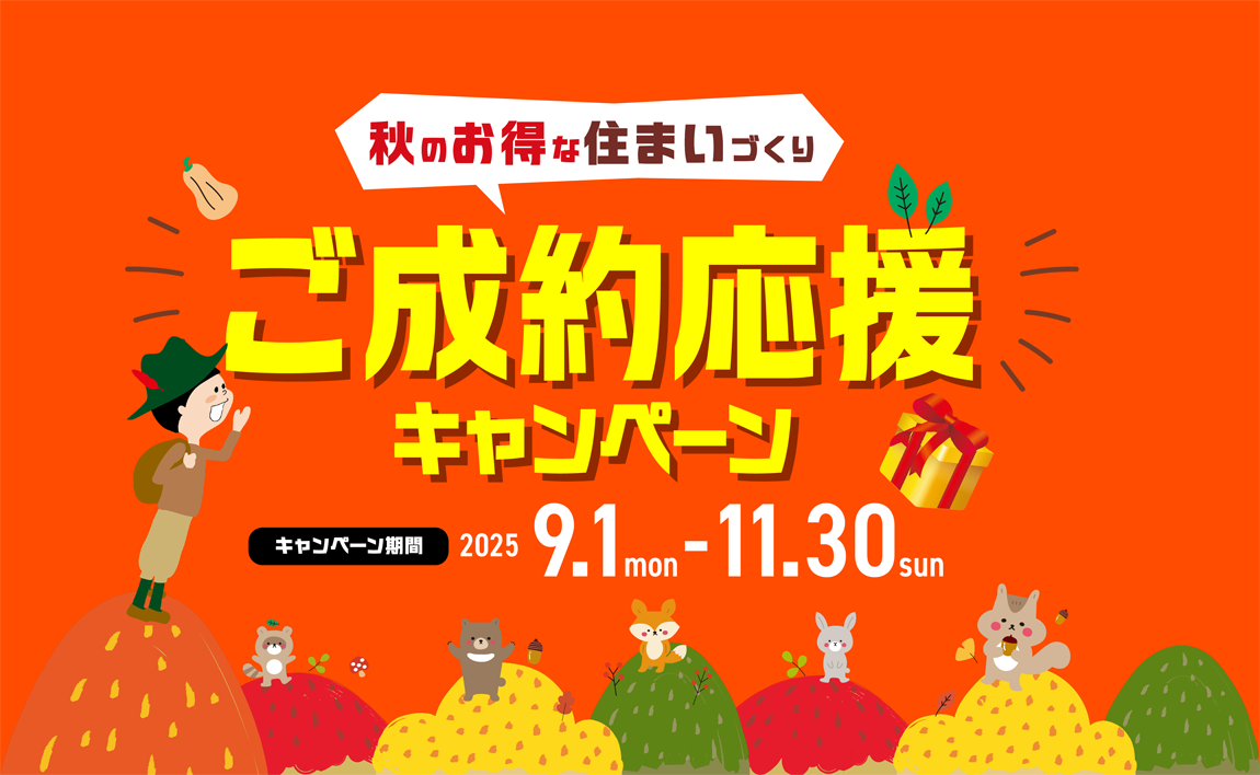 秋のお得な住まいづくり　【ご成約応援キャンペーン】 | 2025年9月1日（mon）～11月30日（sun）